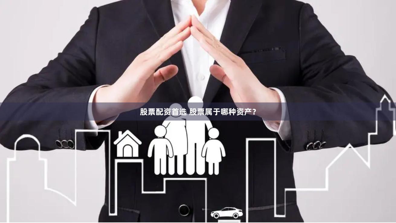 股票配资首选 股票属于哪种资产？