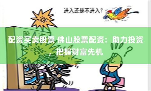 配资买卖股票 佛山股票配资：助力投资，把握财富先机