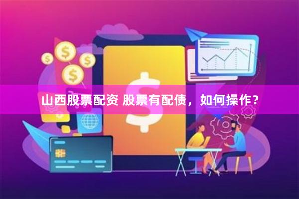 山西股票配资 股票有配债，如何操作？