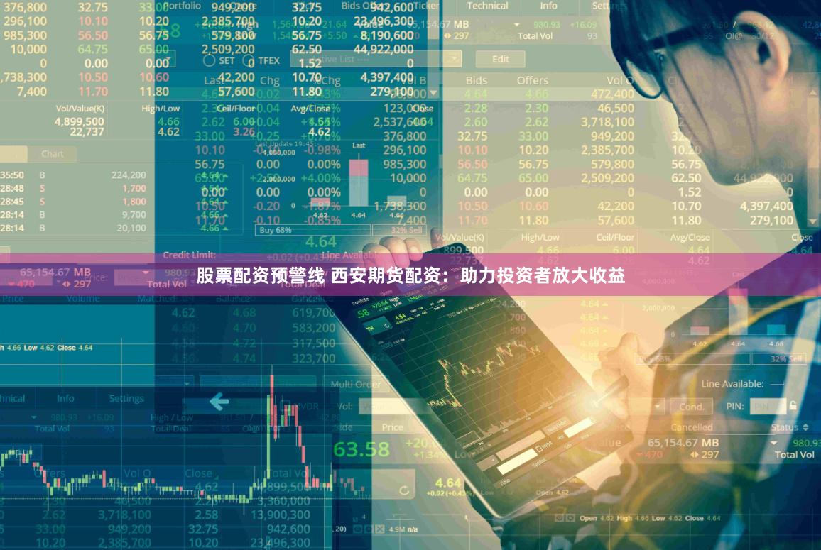股票配资预警线 西安期货配资：助力投资者放大收益