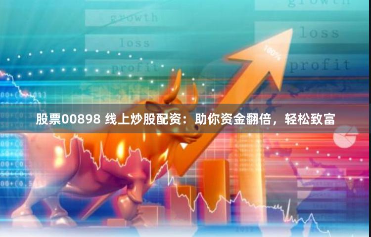 股票00898 线上炒股配资：助你资金翻倍，轻松致富