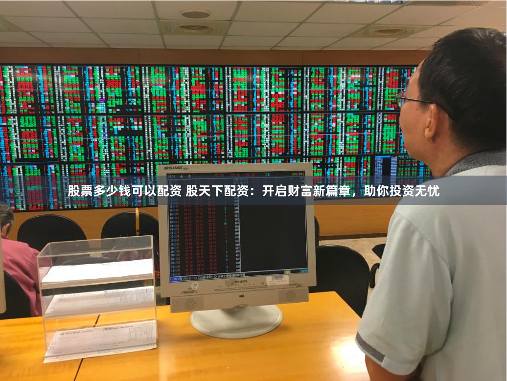 股票多少钱可以配资 股天下配资：开启财富新篇章，助你投资无忧