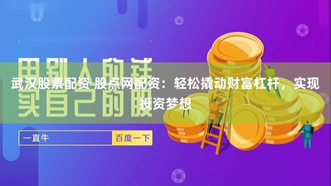 武汉股票配资 股点网配资：轻松撬动财富杠杆，实现投资梦想