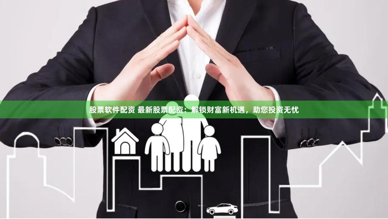 股票软件配资 最新股票配资：解锁财富新机遇，助您投资无忧