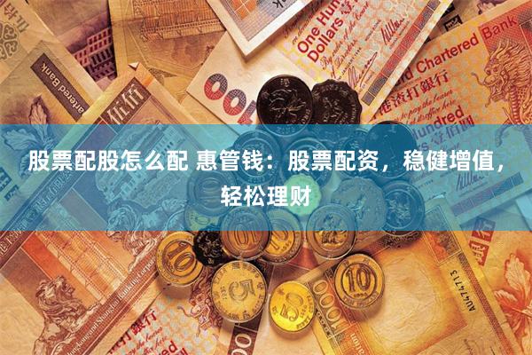 股票配股怎么配 惠管钱：股票配资，稳健增值，轻松理财