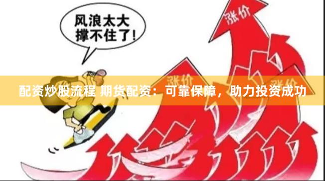 配资炒股流程 期货配资：可靠保障，助力投资成功