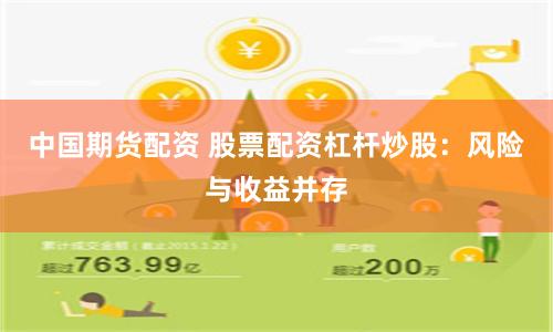 中国期货配资 股票配资杠杆炒股：风险与收益并存