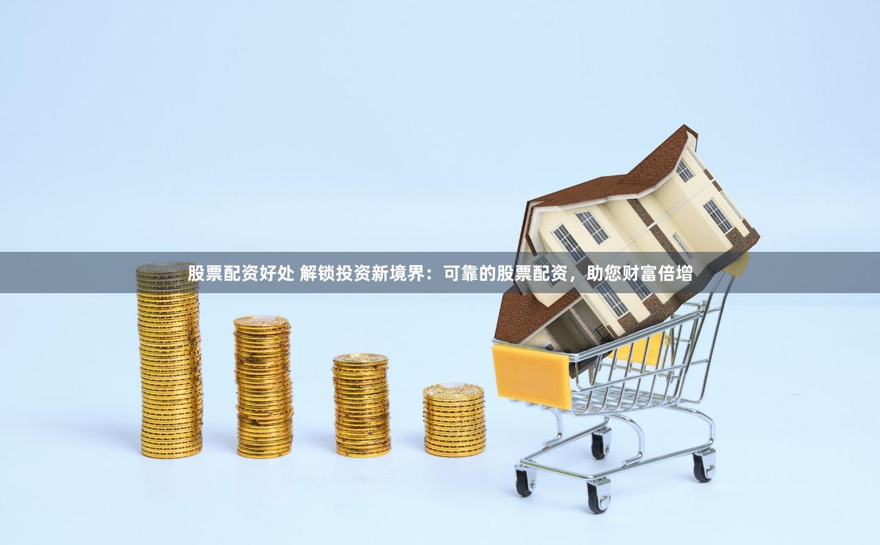 股票配资好处 解锁投资新境界：可靠的股票配资，助您财富倍增