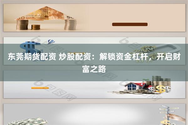 东莞期货配资 炒股配资：解锁资金杠杆，开启财富之路