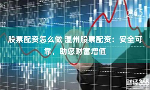 股票配资怎么做 温州股票配资：安全可靠，助您财富增值