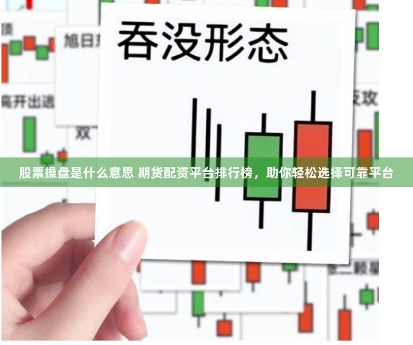 股票操盘是什么意思 期货配资平台排行榜，助你轻松选择可靠平台