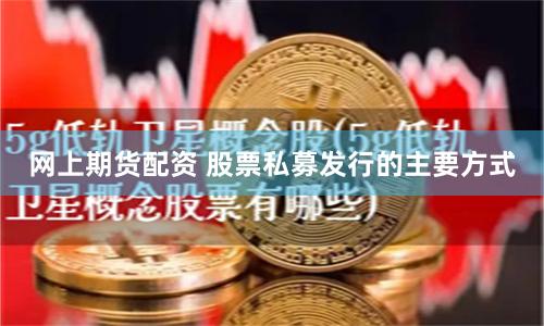 网上期货配资 股票私募发行的主要方式