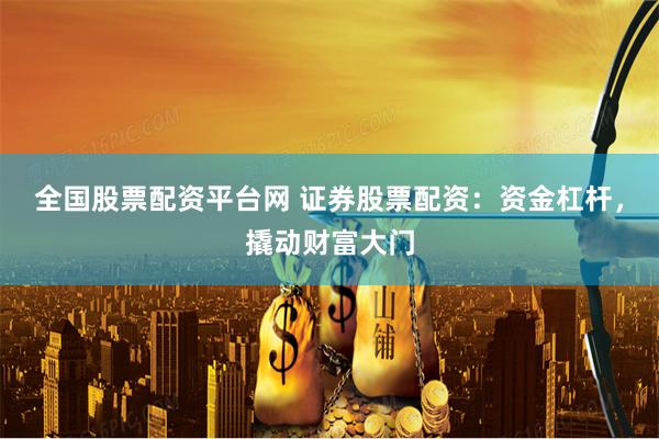 全国股票配资平台网 证券股票配资：资金杠杆，撬动财富大门