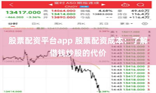 股票配资平台app 股票配资成本：了解借钱炒股的代价