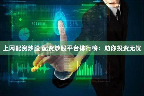 上网配资炒股 配资炒股平台排行榜：助你投资无忧