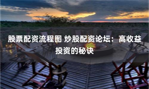 股票配资流程图 炒股配资论坛：高收益投资的秘诀
