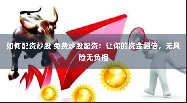 如何配资炒股 免费炒股配资：让你的资金翻倍，无风险无负担