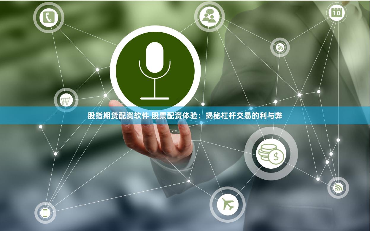 股指期货配资软件 股票配资体验：揭秘杠杆交易的利与弊