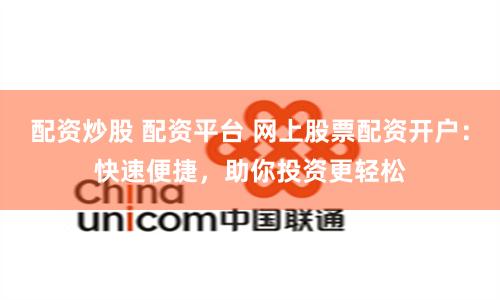 配资炒股 配资平台 网上股票配资开户:快速便捷,助你投资更轻松