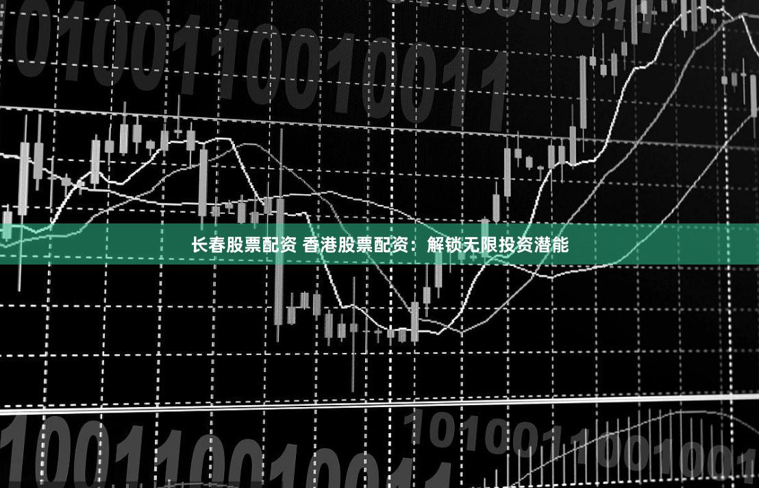 长春股票配资 香港股票配资:解锁无限投资潜能