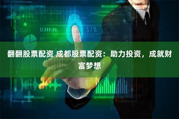 翻翻股票配资 成都股票配资:助力投资,成就财富梦想