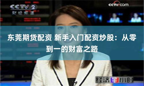 东莞期货配资 新手入门配资炒股：从零到一的财富之路