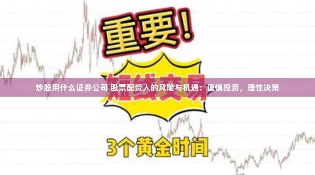 炒股用什么证券公司 股票配资人的风险与机遇：谨慎投资，理性决策